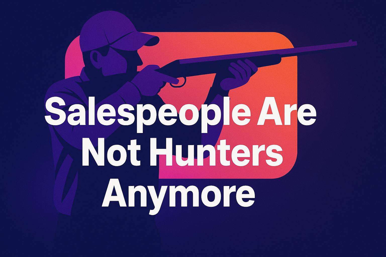 Field Notes: Salespeople Are Not Hunters Anymore